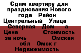 Сдам квартиру для празднования Нового года › Район ­ Центральный › Улица ­ 27 Северная › Дом ­ 46а › Цена ­ 10 000 › Стоимость за ночь ­ 10 000 - Омская обл., Омск г. Недвижимость » Квартиры аренда посуточно   